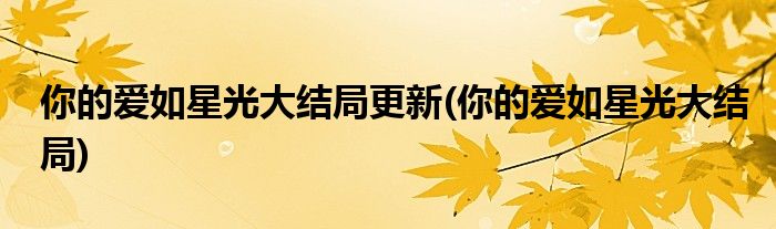 你爱的如星光最新章节深度解析：剧情走向、人物关系与未来发展趋势